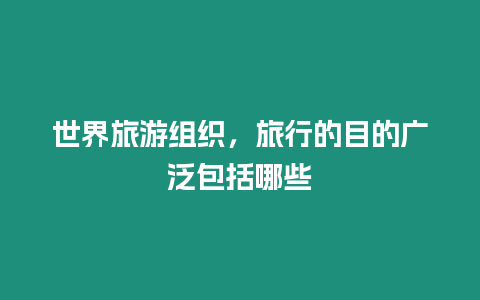 世界旅游組織，旅行的目的廣泛包括哪些