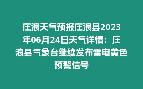 莊浪天氣預報莊浪縣2023年06月24日天氣詳情：莊浪縣氣象臺繼續發布雷電黃色預警信號