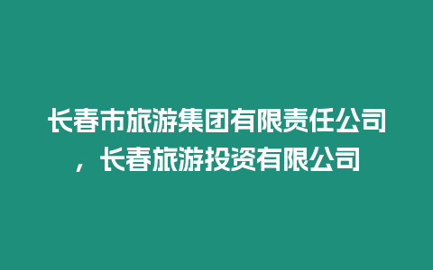 長春市旅游集團有限責任公司，長春旅游投資有限公司