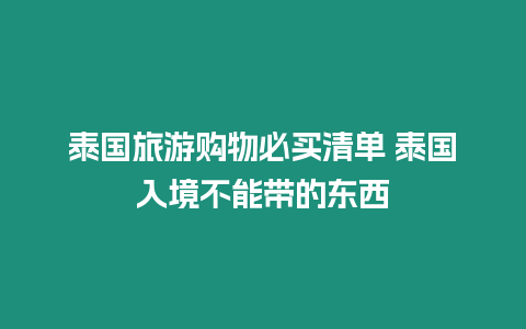 泰國旅游購物必買清單 泰國入境不能帶的東西