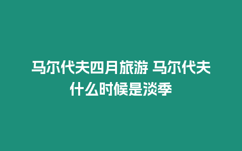 馬爾代夫四月旅游 馬爾代夫什么時(shí)候是淡季