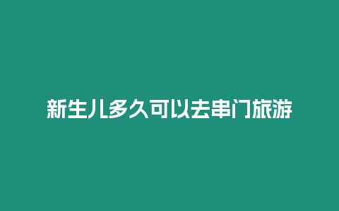 新生兒多久可以去串門旅游