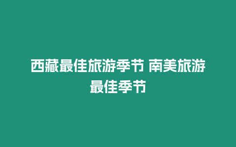 西藏最佳旅游季節 南美旅游最佳季節