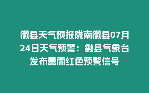 徽縣天氣預(yù)報隴南徽縣07月24日天氣預(yù)警：徽縣氣象臺發(fā)布暴雨紅色預(yù)警信號