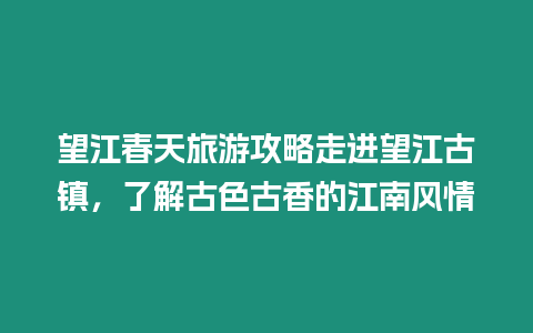 望江春天旅游攻略走進望江古鎮，了解古色古香的江南風情