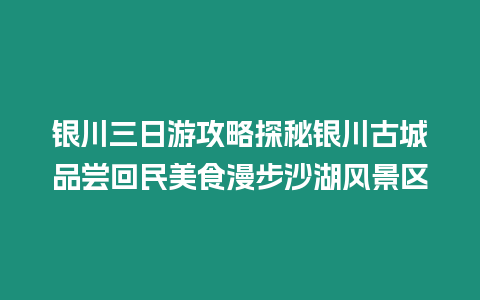 銀川三日游攻略探秘銀川古城品嘗回民美食漫步沙湖風景區