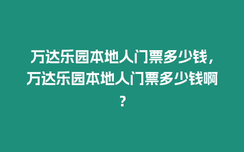 萬達(dá)樂園本地人門票多少錢，萬達(dá)樂園本地人門票多少錢啊？