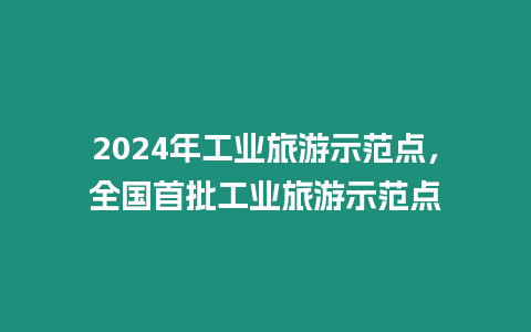 2024年工業旅游示范點，全國首批工業旅游示范點