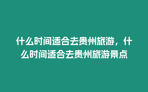 什么時間適合去貴州旅游，什么時間適合去貴州旅游景點