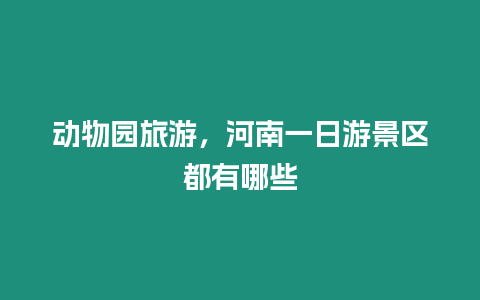 動(dòng)物園旅游，河南一日游景區(qū)都有哪些