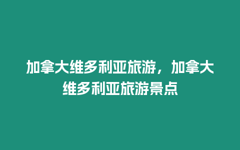 加拿大維多利亞旅游，加拿大維多利亞旅游景點