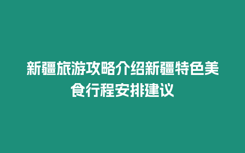 新疆旅游攻略介紹新疆特色美食行程安排建議