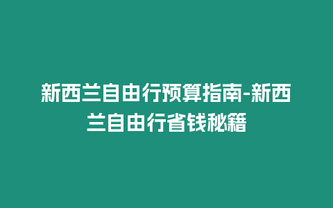 新西蘭自由行預算指南-新西蘭自由行省錢秘籍