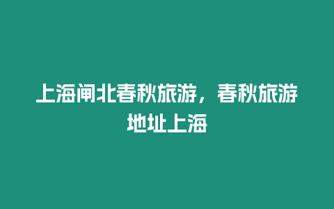 上海閘北春秋旅游，春秋旅游地址上海