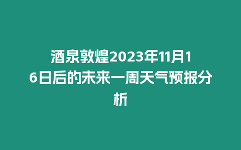 酒泉敦煌2023年11月16日后的未來一周天氣預報分析