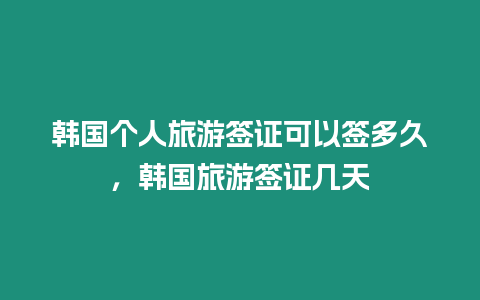 韓國個人旅游簽證可以簽多久，韓國旅游簽證幾天