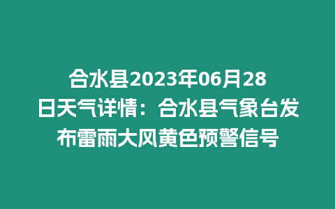 合水縣2023年06月28日天氣詳情：合水縣氣象臺發布雷雨大風黃色預警信號