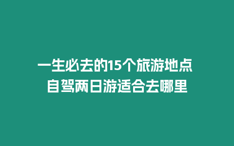 一生必去的15個旅游地點 自駕兩日游適合去哪里