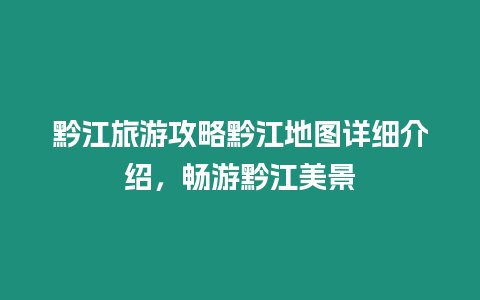 黔江旅游攻略黔江地圖詳細(xì)介紹，暢游黔江美景