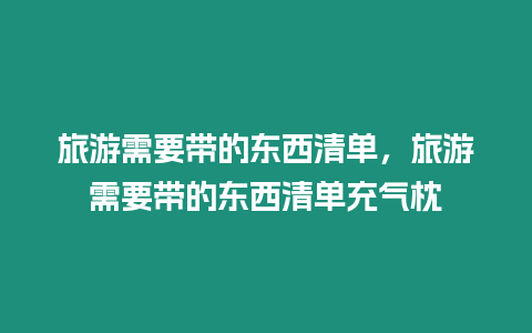 旅游需要帶的東西清單，旅游需要帶的東西清單充氣枕