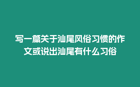 寫一篇關(guān)于汕尾風(fēng)俗習(xí)慣的作文或說出汕尾有什么習(xí)俗