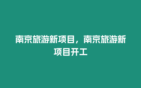 南京旅游新項目，南京旅游新項目開工