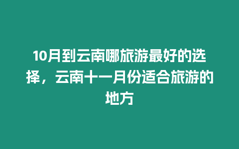 10月到云南哪旅游最好的選擇，云南十一月份適合旅游的地方