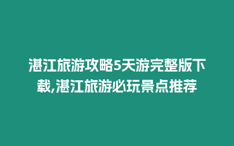 湛江旅游攻略5天游完整版下載,湛江旅游必玩景點推薦