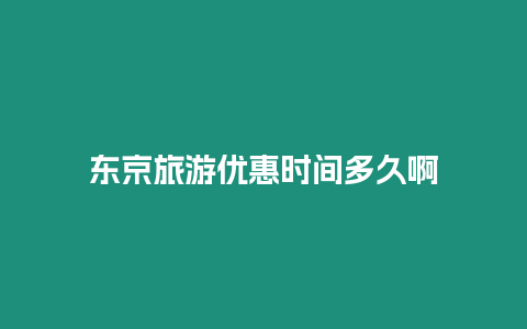 東京旅游優(yōu)惠時(shí)間多久啊