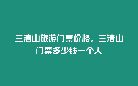 三清山旅游門票價格，三清山門票多少錢一個人