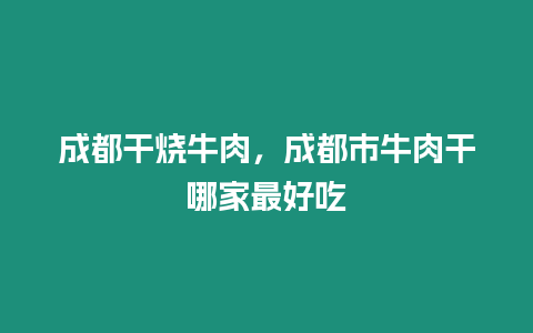 成都干燒牛肉，成都市牛肉干哪家最好吃