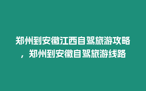 鄭州到安徽江西自駕旅游攻略，鄭州到安徽自駕旅游線路