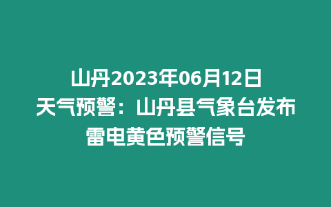 山丹2023年06月12日天氣預(yù)警：山丹縣氣象臺(tái)發(fā)布雷電黃色預(yù)警信號(hào)