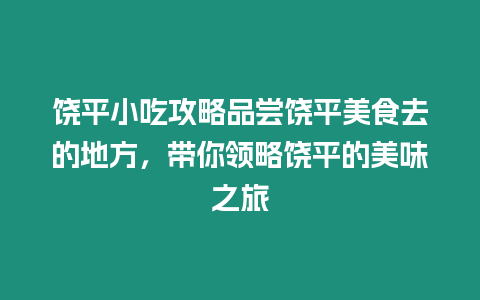 饒平小吃攻略品嘗饒平美食去的地方，帶你領(lǐng)略饒平的美味之旅