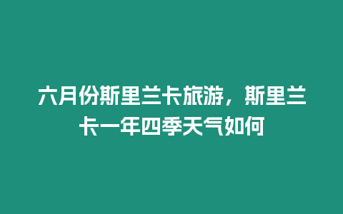 六月份斯里蘭卡旅游，斯里蘭卡一年四季天氣如何