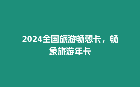 2024全國旅游暢想卡，暢象旅游年卡