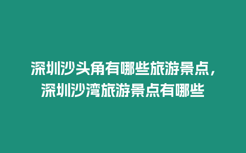 深圳沙頭角有哪些旅游景點(diǎn)，深圳沙灣旅游景點(diǎn)有哪些