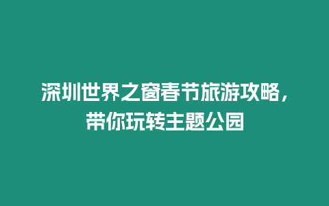 深圳世界之窗春節旅游攻略，帶你玩轉主題公園