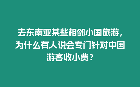 去東南亞某些相鄰小國旅游，為什么有人說會專門針對中國游客收小費？