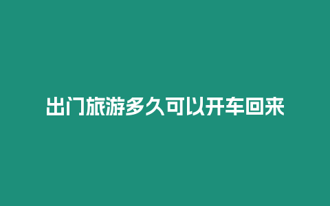 出門旅游多久可以開車回來