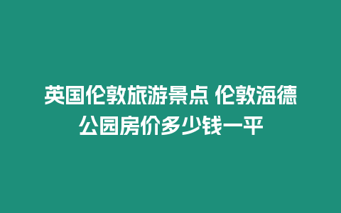 英國倫敦旅游景點 倫敦海德公園房價多少錢一平