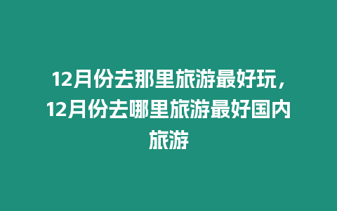 12月份去那里旅游最好玩，12月份去哪里旅游最好國內旅游