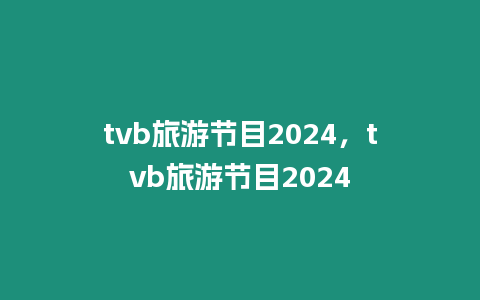 tvb旅游節目2024，tvb旅游節目2024