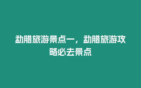 勐臘旅游景點一，勐臘旅游攻略必去景點