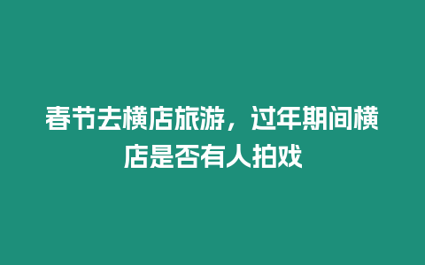 春節(jié)去橫店旅游，過(guò)年期間橫店是否有人拍戲