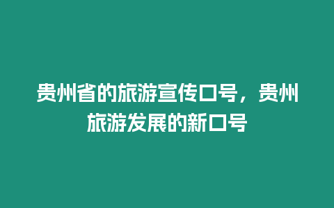 貴州省的旅游宣傳口號，貴州旅游發展的新口號