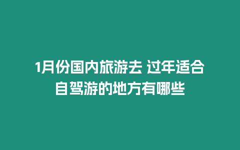 1月份國內旅游去 過年適合自駕游的地方有哪些