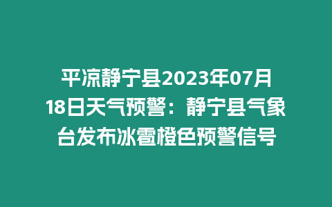 平?jīng)鲮o寧縣2023年07月18日天氣預警：靜寧縣氣象臺發(fā)布冰雹橙色預警信號