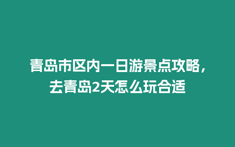 青島市區內一日游景點攻略，去青島2天怎么玩合適