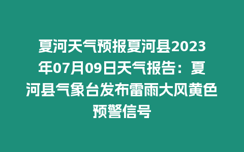 夏河天氣預報夏河縣2023年07月09日天氣報告：夏河縣氣象臺發布雷雨大風黃色預警信號